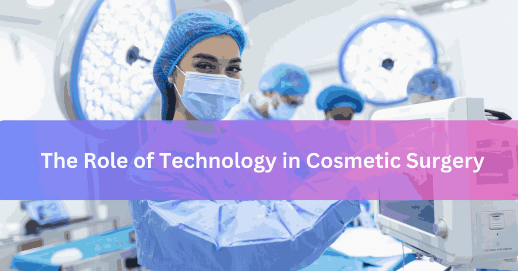 The Role of Technology in Cosmetic Surgery
