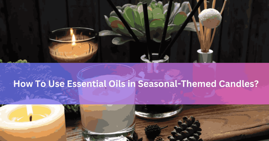 How To Use Essential Oils in Seasonal-Themed Candles