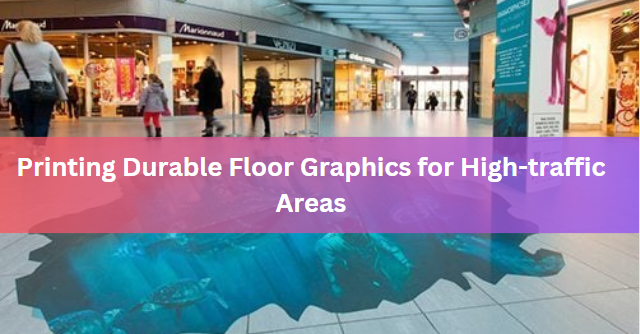 Printing Durable Floor Graphics for High-traffic Areas