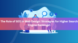 The Role of SEO in Web Design: Strategies for Higher Search Engine Rankings