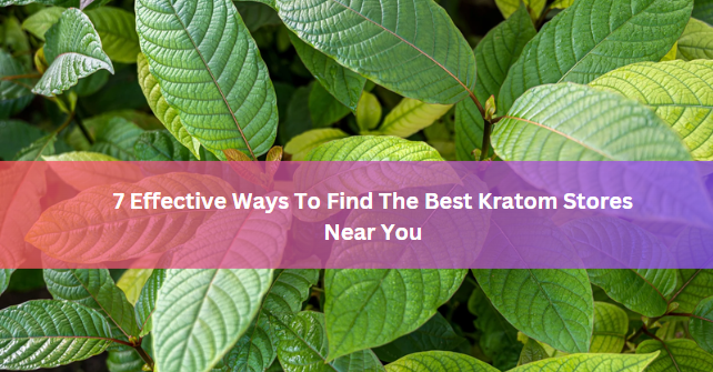 7 Effective Ways To Find The Best Kratom Stores Near You